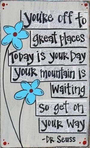 ... your day. Your mountain is waiting, so get on your way.- Dr. Seuss by