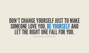 Don’t change yourself just to make someone love you, be yourself and ...