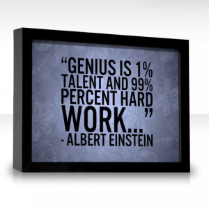 Genius is 1% Talent and 99% HARD WORK!!!