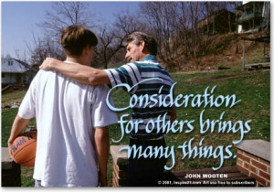 Consideration for others brings many things.John Wooten