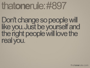Don't change so people will like you. Just be yourself and the right ...