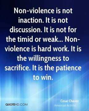 Cesar Chavez - Non-violence is not inaction. It is not discussion. It ...