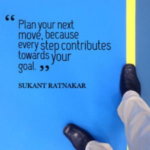 Plan your next move, because every step contributes towards your goal.