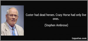Custer had dead heroes. Crazy Horse had only live ones. - Stephen ...
