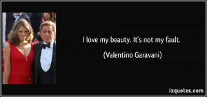 love my beauty. It's not my fault. - Valentino Garavani