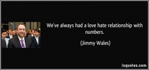We've always had a love/hate relationship with numbers. - Jimmy Wales