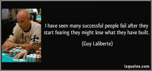 ... start fearing they might lose what they have built. - Guy Laliberte