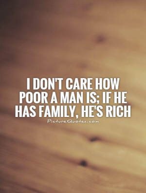 don't care how poor a man is; if he has family, he's rich Picture ...