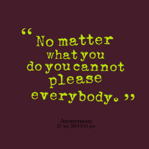 Quotes Picture: no matter what you do you cannot please everybody