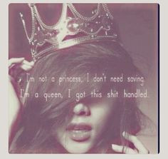not a princess,I don't need saving I'm a Queen, I got this shit ...
