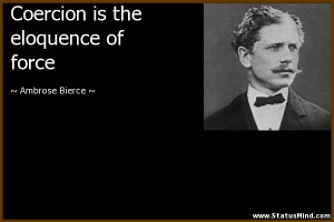 Coercion is the eloquence of force - Ambrose Bierce Quotes ...