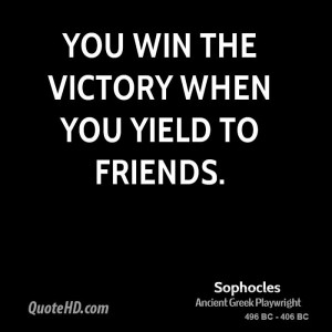 You win the victory when you yield to friends.
