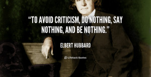 To avoid criticism, do nothing, say nothing, and be nothing.”