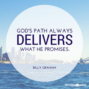 God’s path always delivers what he Promises. - Billy Graham