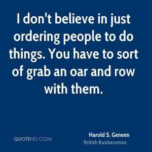 don't believe in just ordering people to do things. You have to sort ...