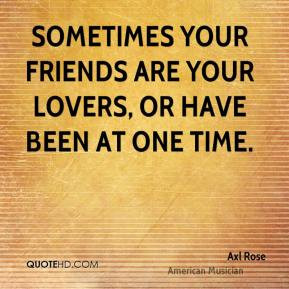 ... your friends are your lovers, or have been at one time. - Axl Rose