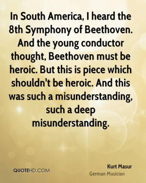 In South America, I heard the 8th Symphony of Beethoven. And the young ...