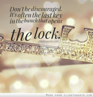 ... discouraged. It's often the last key in the bunch that opens the lock