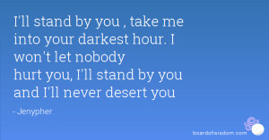 ... won't let nobody hurt you, I'll stand by you and I'll never desert you