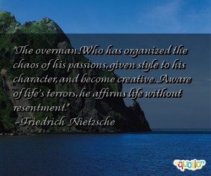 The overman...Who has organized the chaos of his passions , given ...