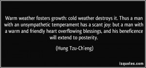 Warm weather fosters growth: cold weather destroys it. Thus a man with ...