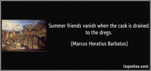 ... when the cask is drained to the dregs. - Marcus Horatius Barbatus