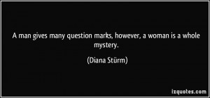 ... question marks, however, a woman is a whole mystery. - Diana Stürm