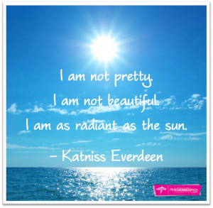 not pretty. I am not beautiful. I am as radiant as the sun. - Katniss ...