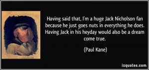 ... Having Jack in his heyday would also be a dream come true. - Paul Kane