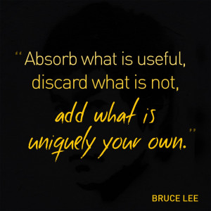 Absorb what is useful, discard what is not, add what is uniquely your ...