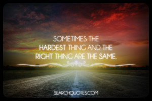 Sometimes the hardest thing and the right thing are the same.