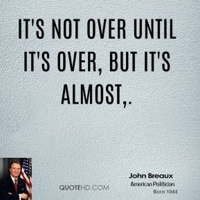 john-breaux-quote-its-not-over-until-its-over-but-its-almost.jpg