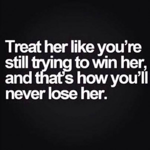 Treat her like you are still trying to win her