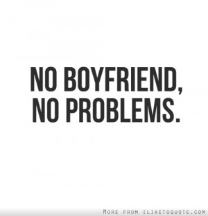 No boyfriend, no problems.