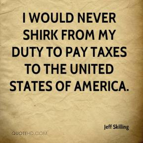 Jeff Skilling - I would never shirk from my duty to pay taxes to the ...