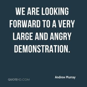 Andrew Murray - We are looking forward to a very large and angry ...