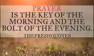 ... Quotes : Prayer is the key of the morning and the bolt of the evening
