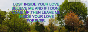 LOST INSIDE YOUR LOVE BELIEVE ME AND IF I DONT COME UP THEN LEAVE ME ...