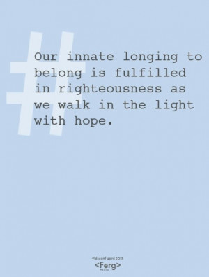Our innate longing to belong is fulfilled in righteousness as we walk ...