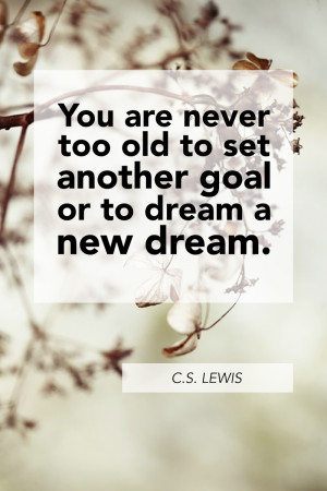 You are never to old to set a new goal or dream a new dream