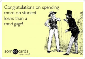 Congratulations on spending more on student loans than a mortgage!