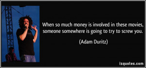 ... movies, someone somewhere is going to try to screw you. - Adam Duritz