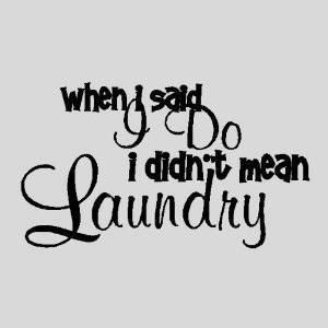 Ha, you don't want me doing laundry...