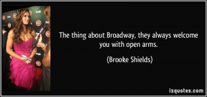 ... Broadway, they always welcome you with open arms. - Brooke Shields