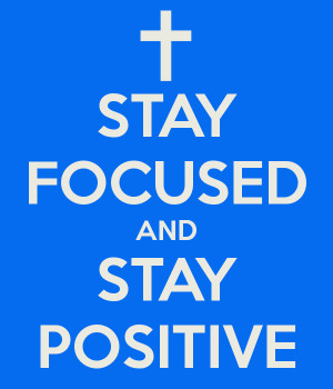 Stay Focused Stay focused and stay positive