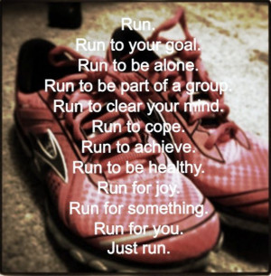. Run to be part of a group. Run to clear your mind. Run to cope. Run ...