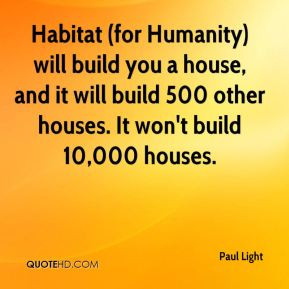 Habitat (for Humanity) will build you a house, and it will build 500 ...
