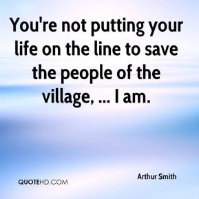 Arthur Smith - You're not putting your life on the line to save the ...