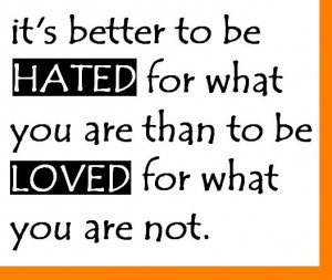 it s better to be hated for what you are than to be loved for what you ...