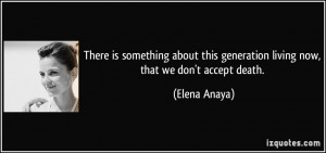 ... this generation living now, that we don't accept death. - Elena Anaya